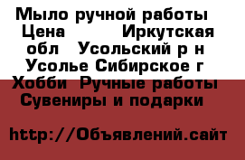 Мыло ручной работы › Цена ­ 120 - Иркутская обл., Усольский р-н, Усолье-Сибирское г. Хобби. Ручные работы » Сувениры и подарки   